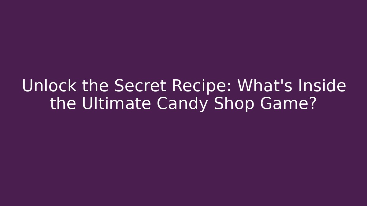 Unlock the Secret Recipe: What’s Inside the Ultimate Candy Shop Game?