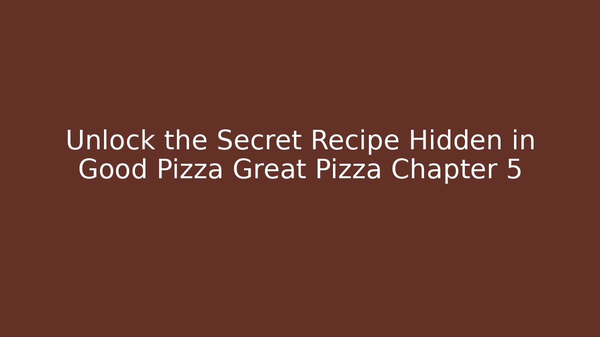 Unlock the Secret Recipe Hidden in Good Pizza Great Pizza Chapter 5