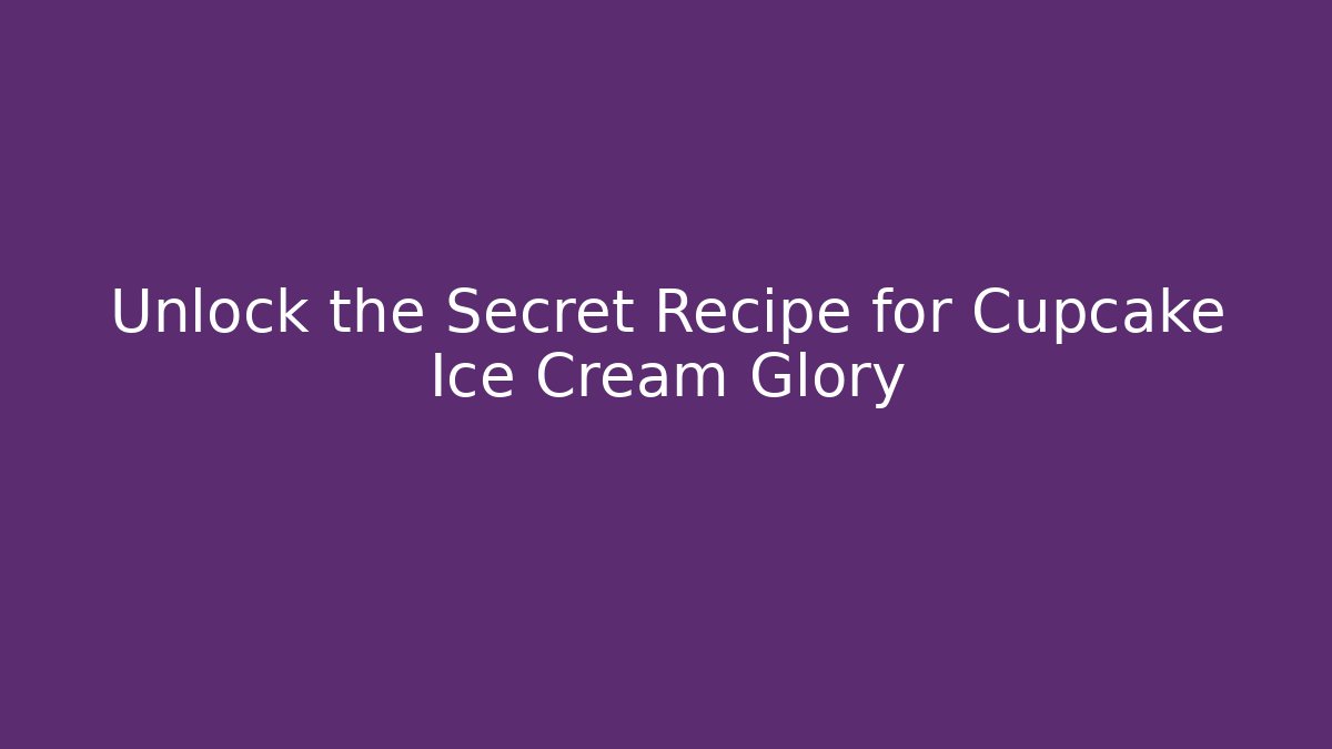Unlock the Secret Recipe for Cupcake Ice Cream Glory