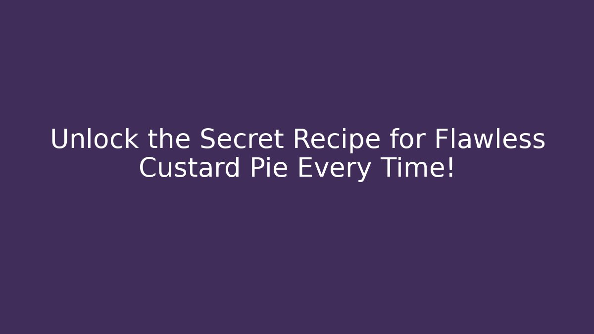 Unlock the Secret Recipe for Flawless Custard Pie Every Time!