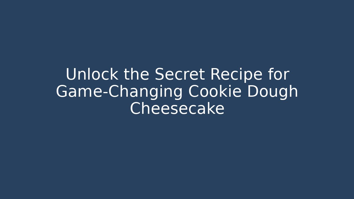 Unlock the Secret Recipe for Game-Changing Cookie Dough Cheesecake