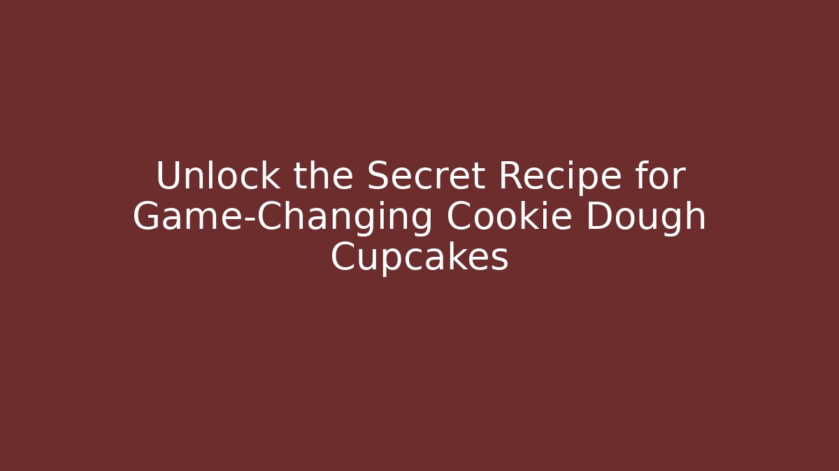Unlock the Secret Recipe for Game-Changing Cookie Dough Cupcakes