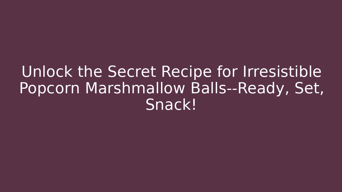 Unlock the Secret Recipe for Irresistible Popcorn Marshmallow Balls—Ready, Set, Snack!
