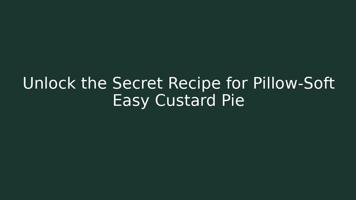 Unlock the Secret Recipe for Pillow-Soft Easy Custard Pie