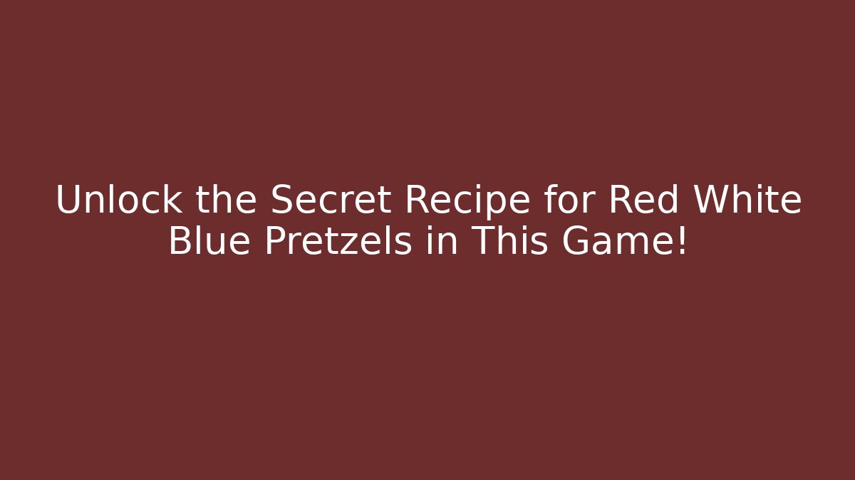 Unlock the Secret Recipe for Red White Blue Pretzels in This Game!