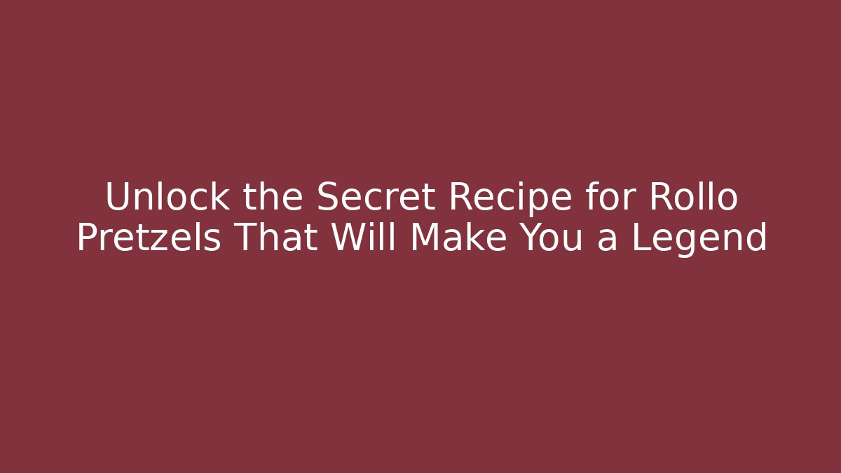 Unlock the Secret Recipe for Rollo Pretzels That Will Make You a Legend
