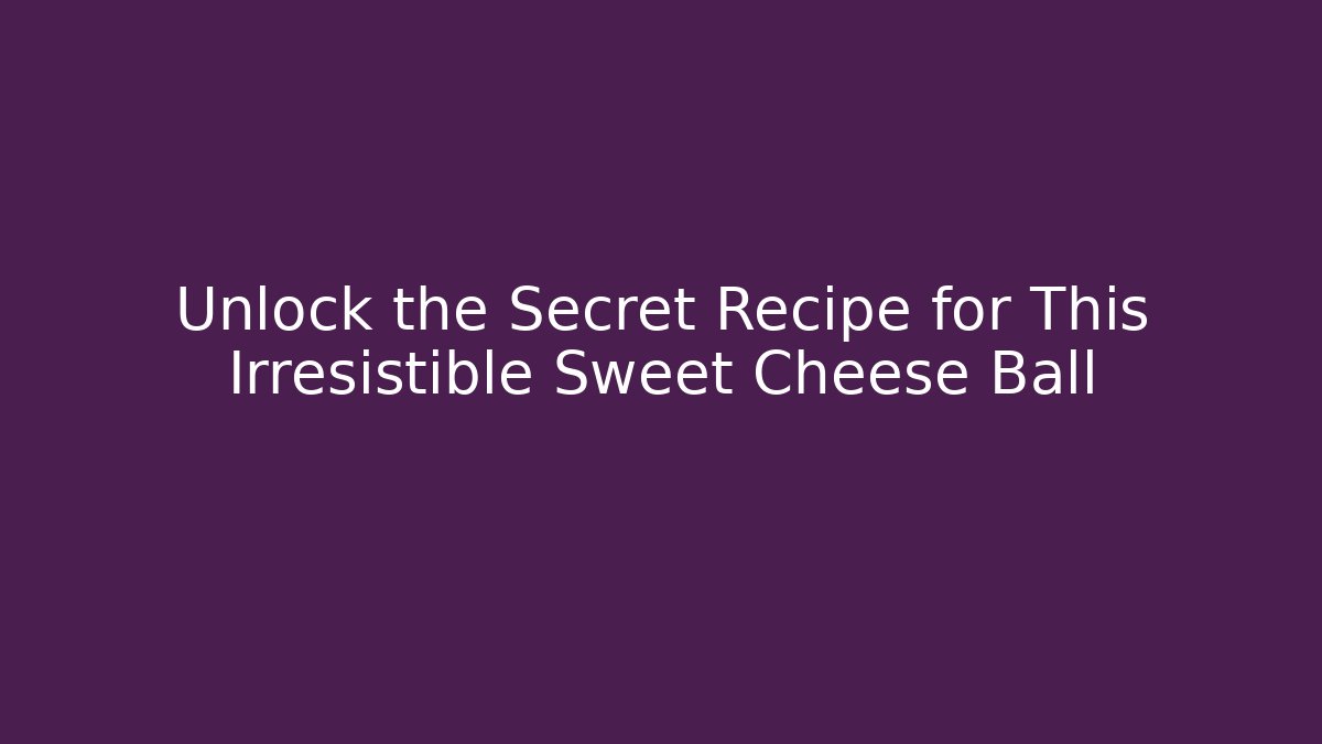 Unlock the Secret Recipe for This Irresistible Sweet Cheese Ball