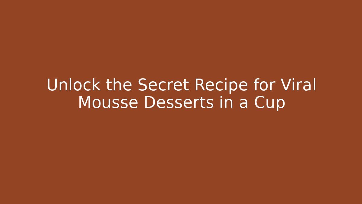 Unlock the Secret Recipe for Viral Mousse Desserts in a Cup