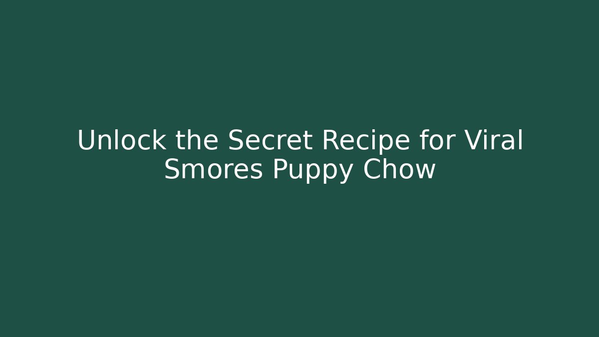 Unlock the Secret Recipe for Viral Smores Puppy Chow