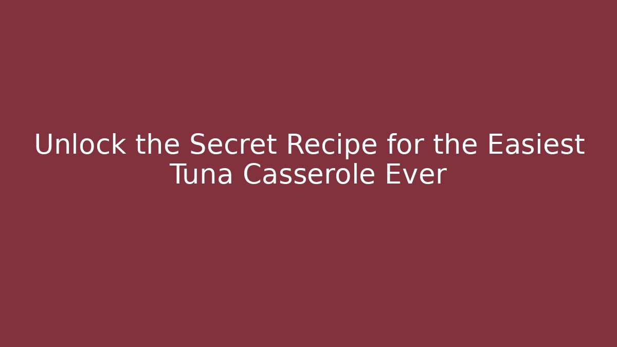 Unlock the Secret Recipe for the Easiest Tuna Casserole Ever