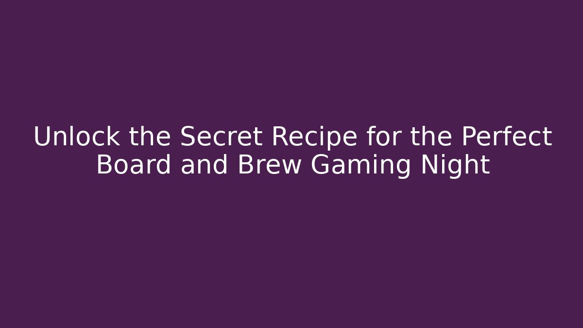 Unlock the Secret Recipe for the Perfect Board and Brew Gaming Night