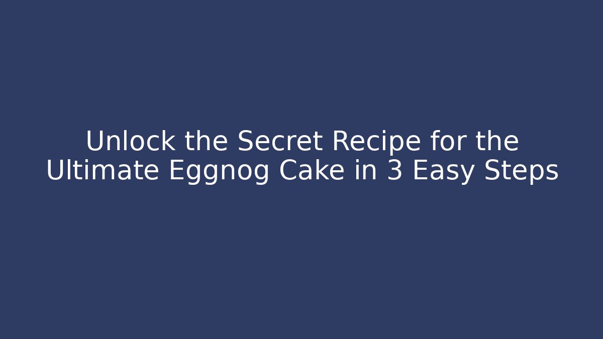 Unlock the Secret Recipe for the Ultimate Eggnog Cake in 3 Easy Steps