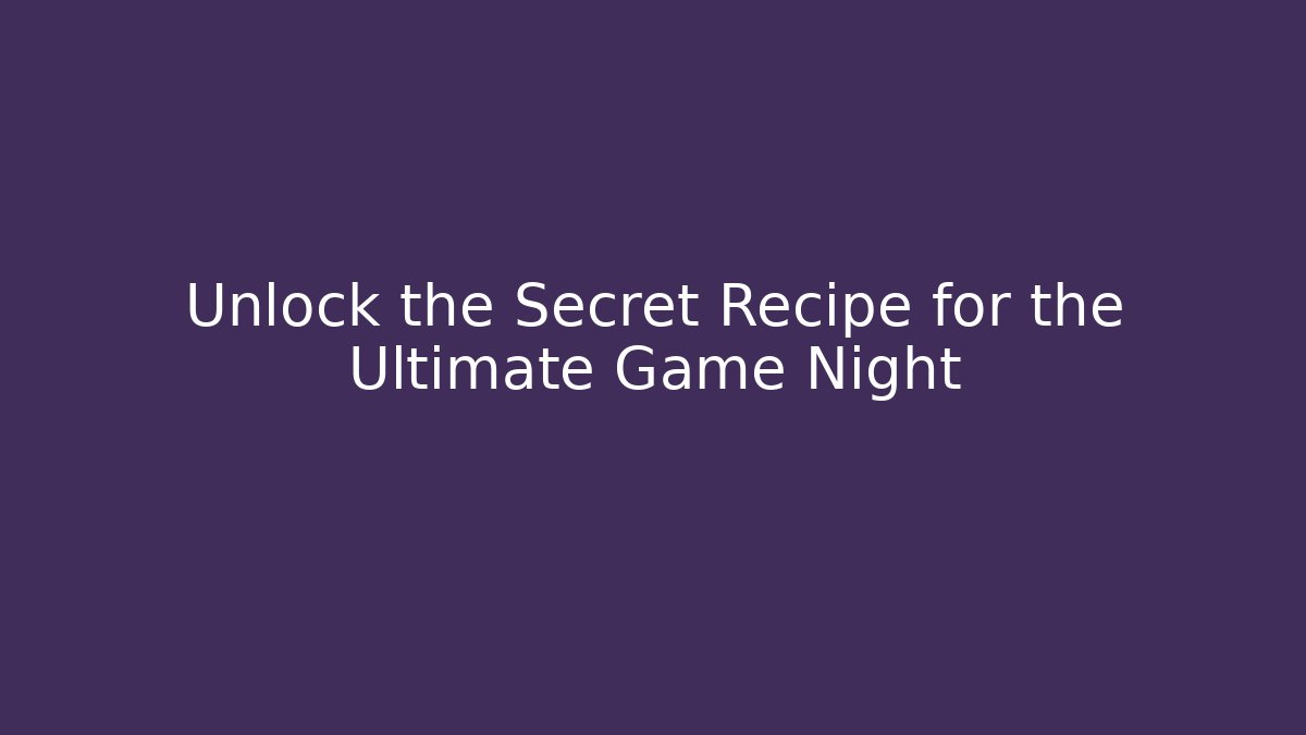 Unlock the Secret Recipe for the Ultimate Game Night