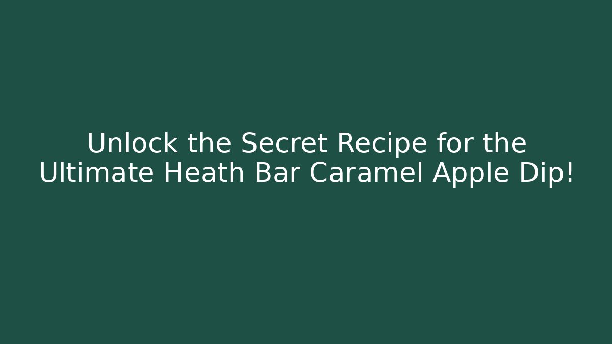 Unlock the Secret Recipe for the Ultimate Heath Bar Caramel Apple Dip!