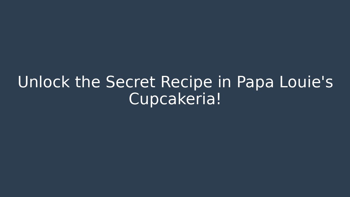 Unlock the Secret Recipe in Papa Louie's Cupcakeria!