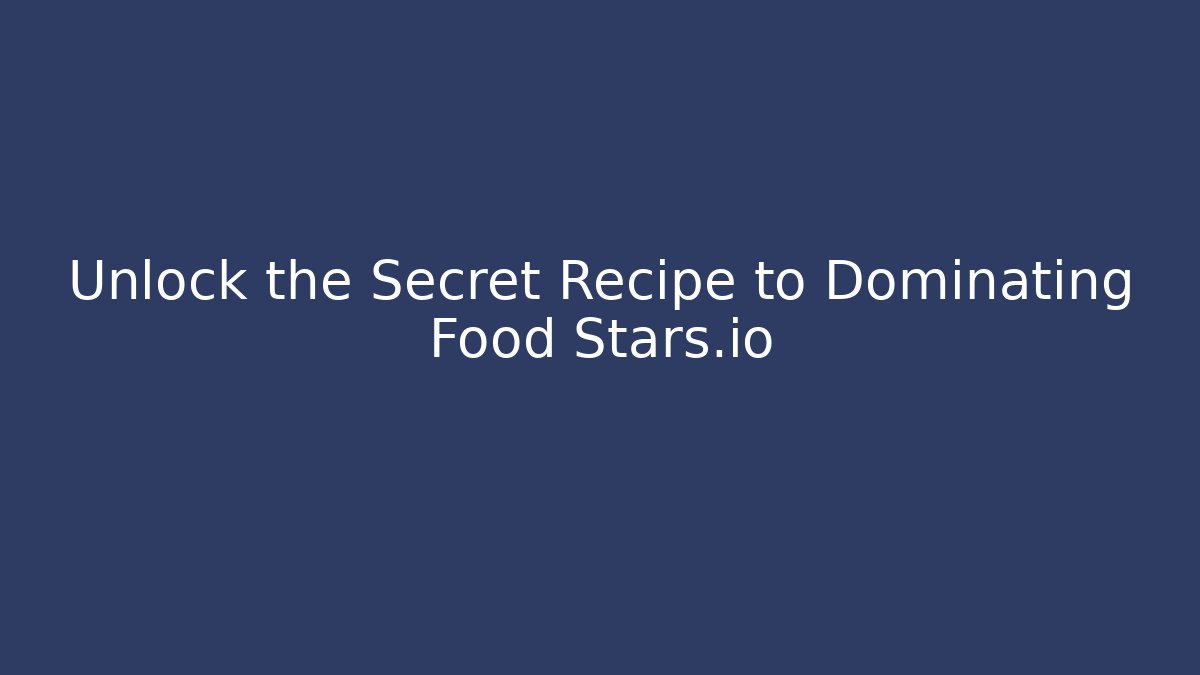 Unlock the Secret Recipe to Dominating Food Stars.io