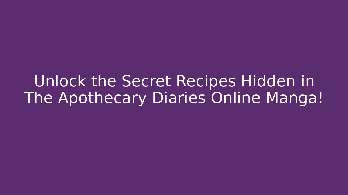 Unlock the Secret Recipes Hidden in The Apothecary Diaries Online Manga!