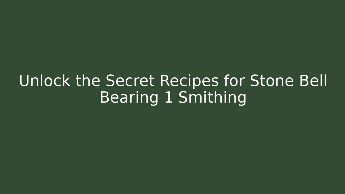 Unlock the Secret Recipes for Stone Bell Bearing 1 Smithing