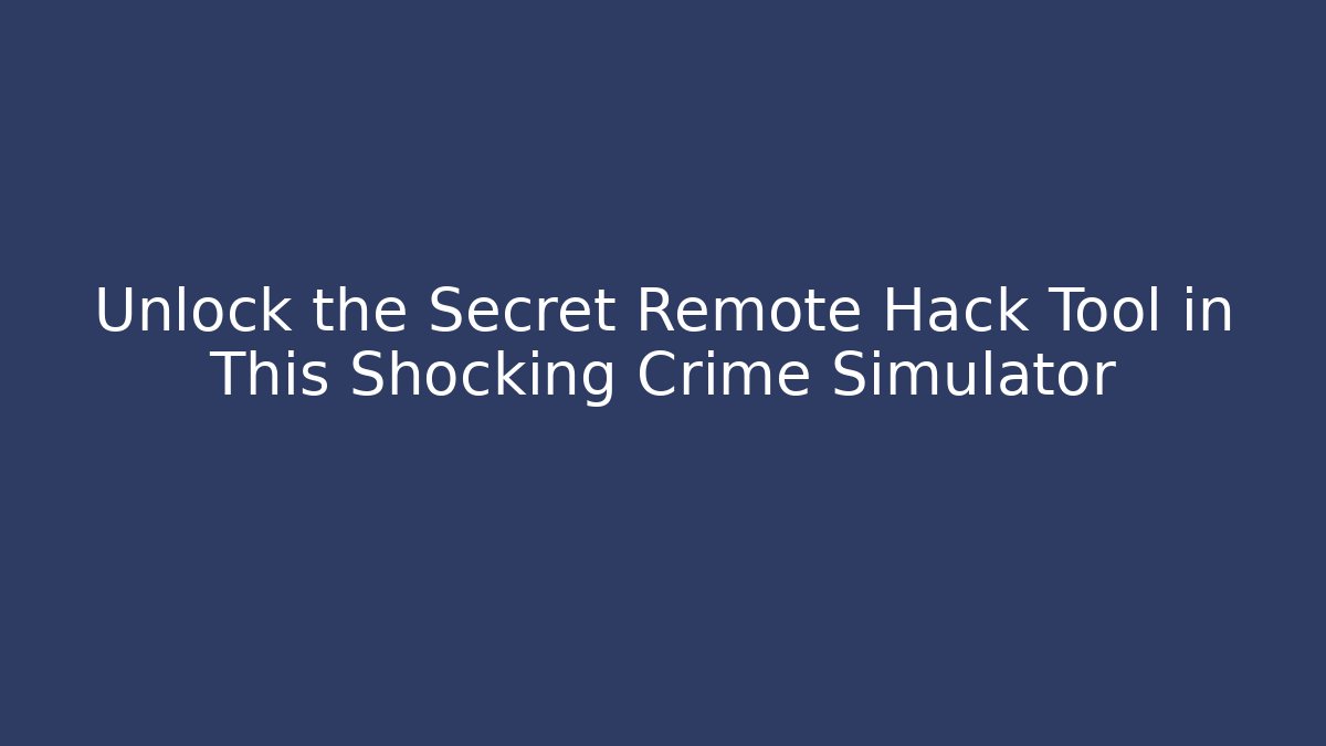 Unlock the Secret Remote Hack Tool in This Shocking Crime Simulator - Create More Assets