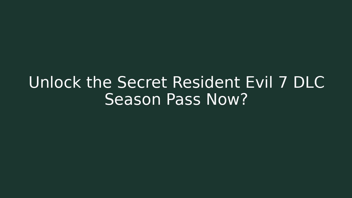 Unlock the Secret Resident Evil 7 DLC Season Pass Now?