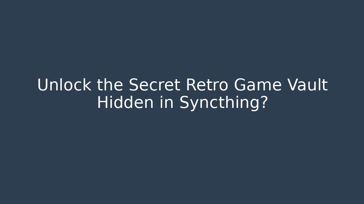 Unlock the Secret Retro Game Vault Hidden in Syncthing?
