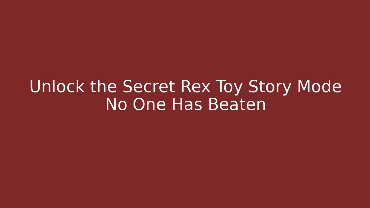 Unlock the Secret Rex Toy Story Mode No One Has Beaten