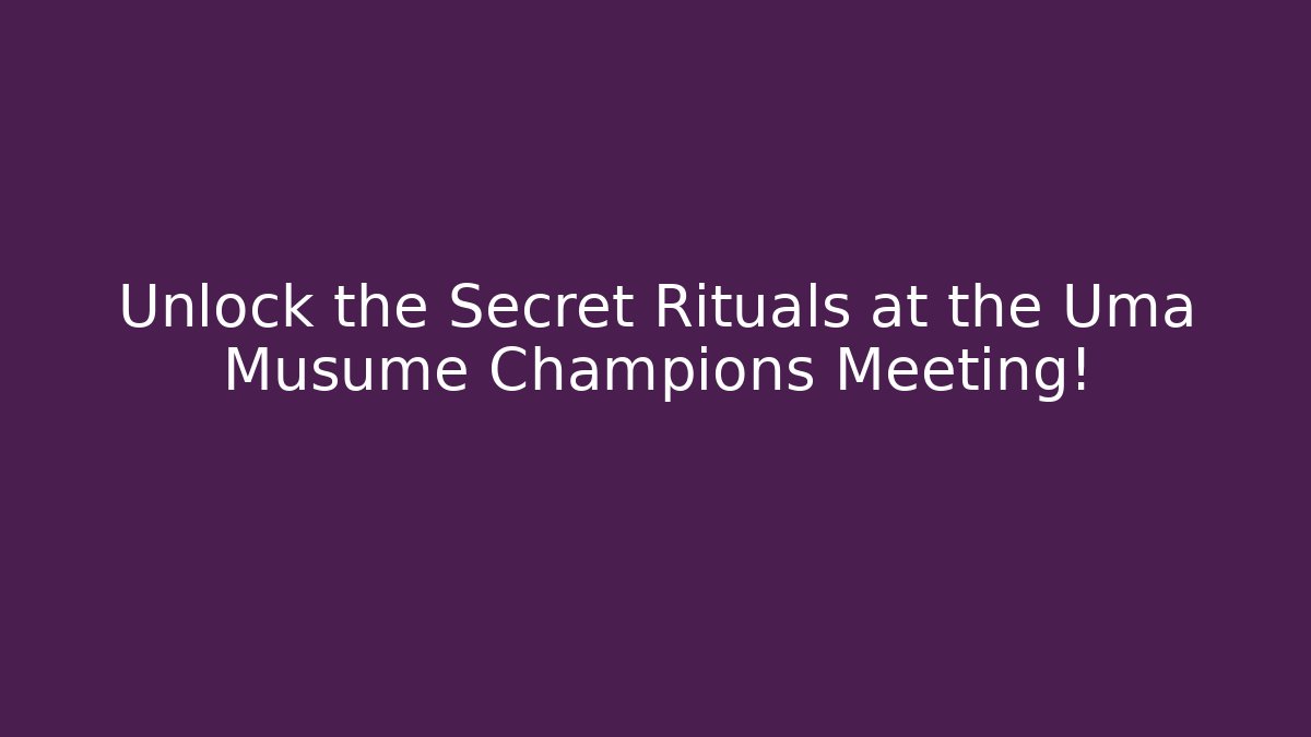 Unlock the Secret Rituals at the Uma Musume Champions Meeting!