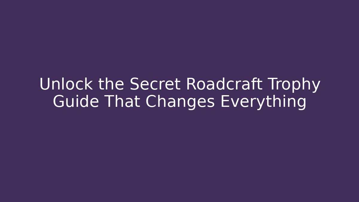 Unlock the Secret Roadcraft Trophy Guide That Changes Everything - Create More Assets