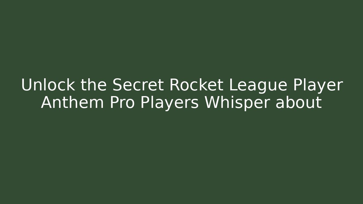 Unlock the Secret Rocket League Player Anthem Pro Players Whisper about