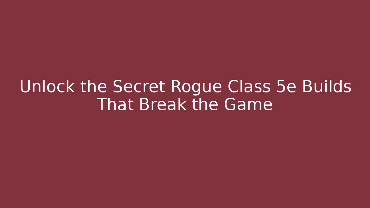 Unlock the Secret Rogue Class 5e Builds That Break the Game