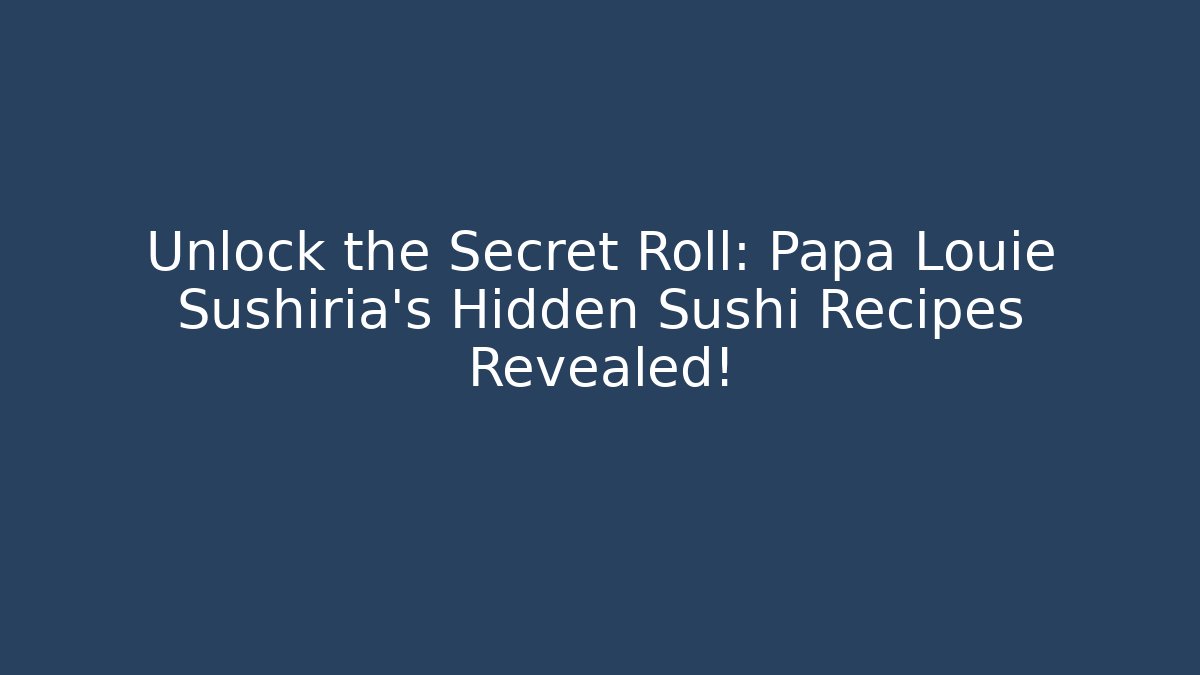 Unlock the Secret Roll: Papa Louie Sushiria's Hidden Sushi Recipes Revealed!