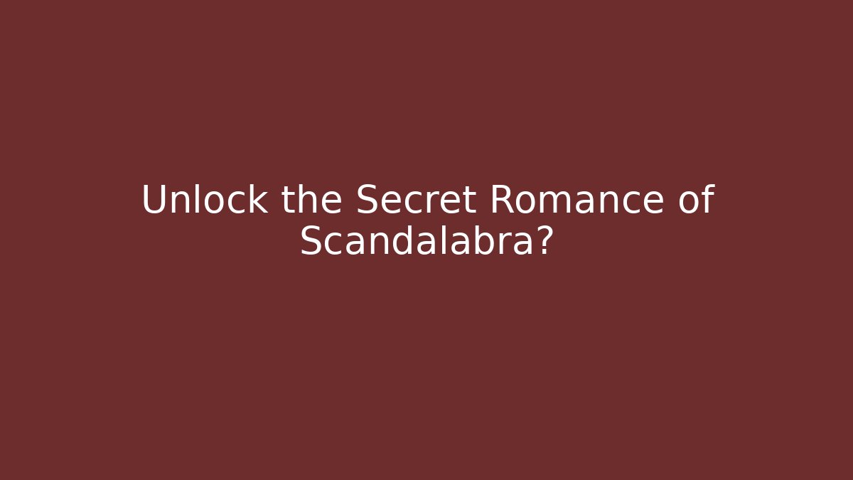 Unlock the Secret Romance of Scandalabra?
