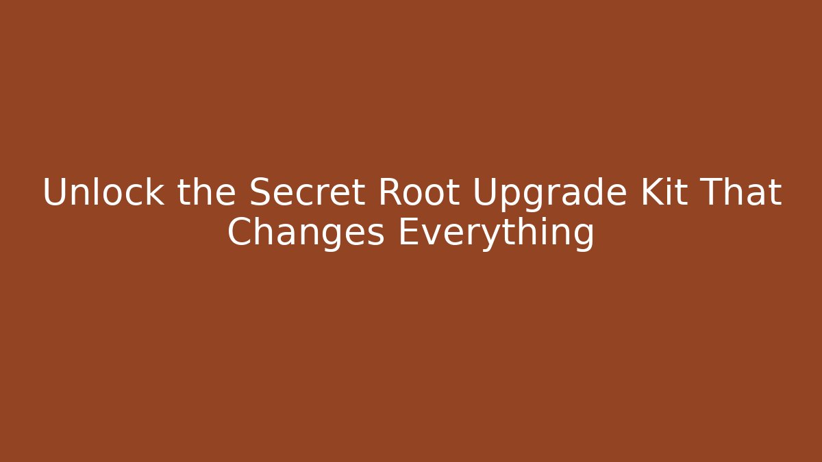 Unlock the Secret Root Upgrade Kit That Changes Everything