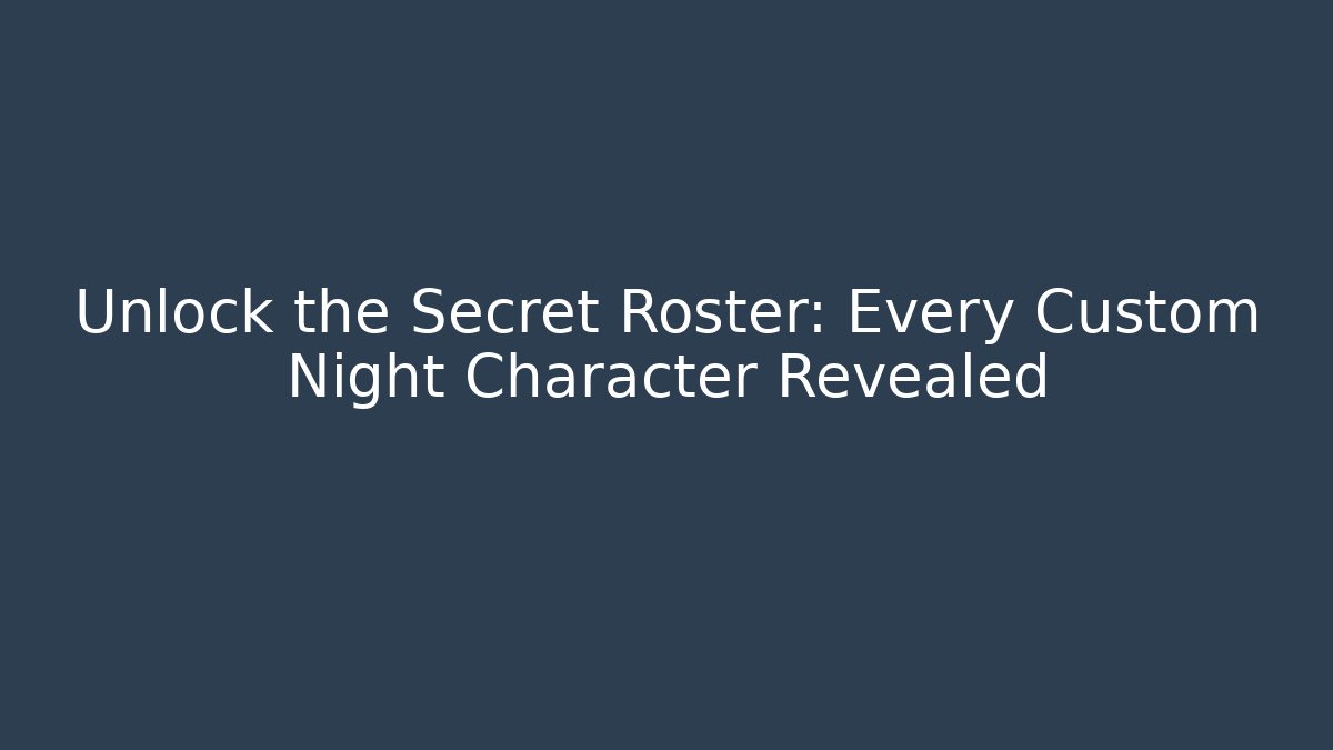 Unlock the Secret Roster: Every Custom Night Character Revealed