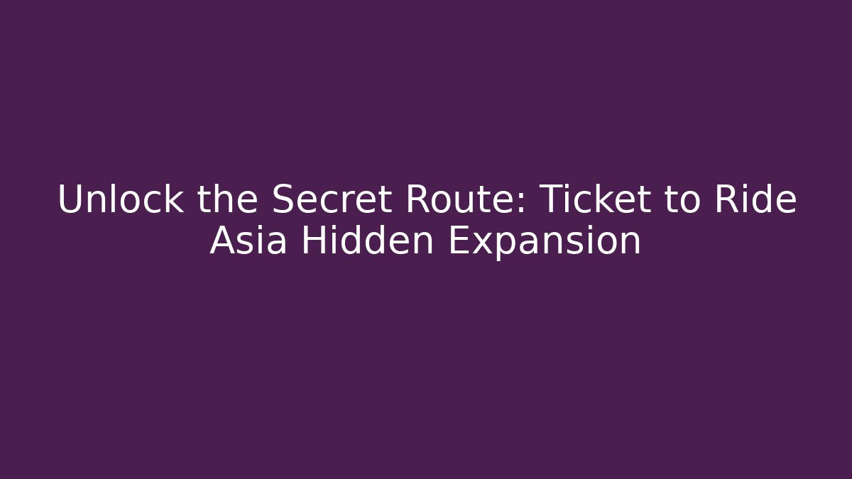 Unlock the Secret Route: Ticket to Ride Asia Hidden Expansion