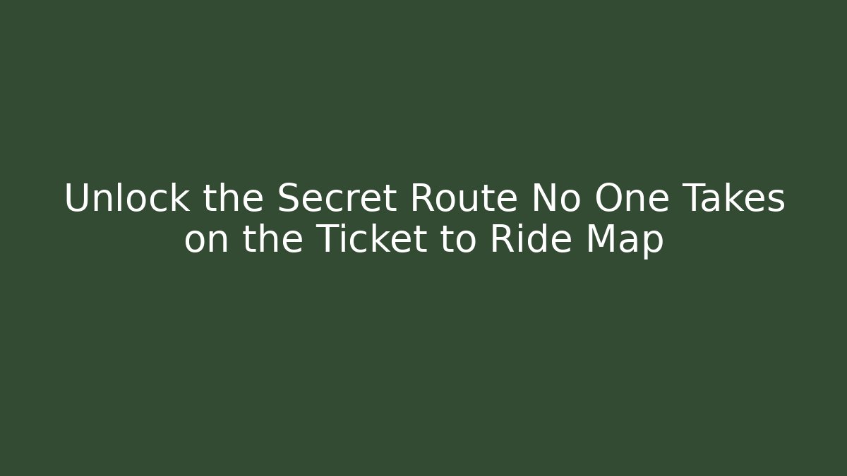 Unlock the Secret Route No One Takes on the Ticket to Ride Map