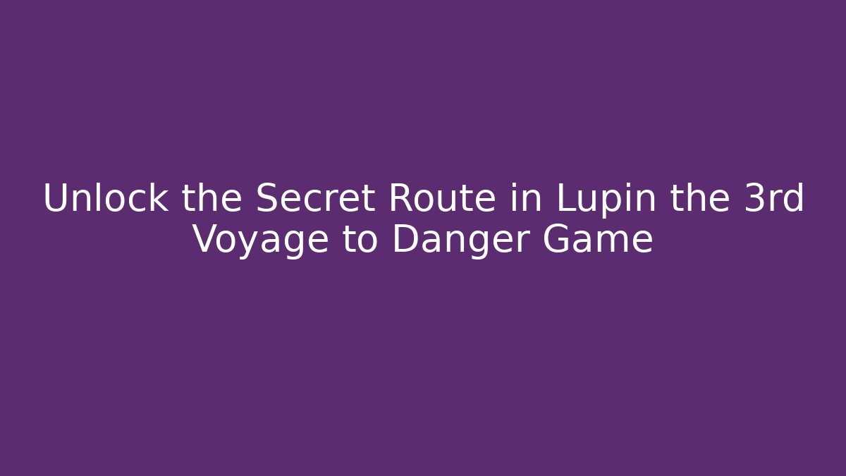 Unlock the Secret Route in Lupin the 3rd Voyage to Danger Game