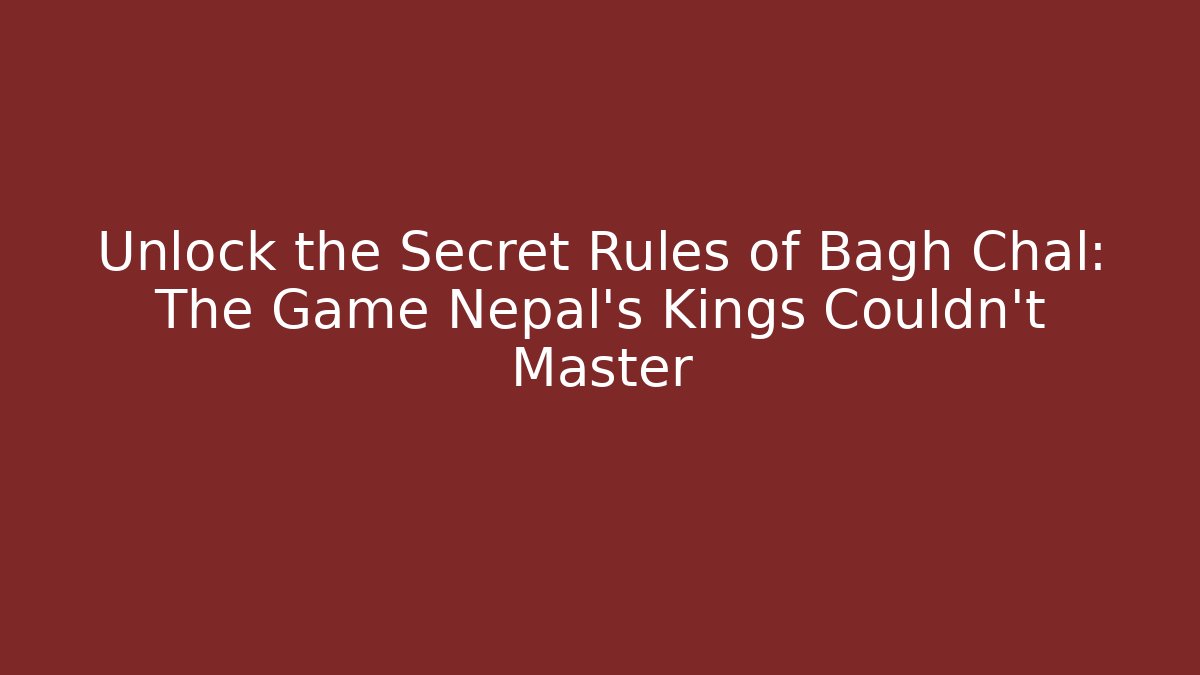 Unlock the Secret Rules of Bagh Chal: The Game Nepal’s Kings Couldn’t Master