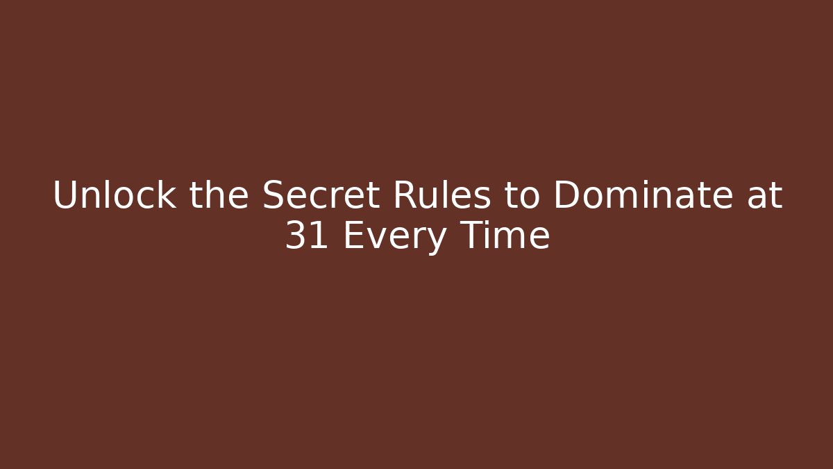 Unlock the Secret Rules to Dominate at 31 Every Time
