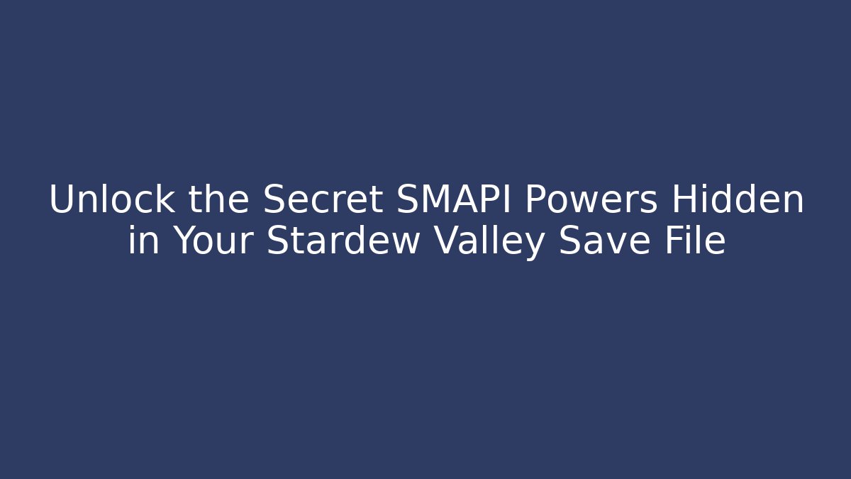 Unlock the Secret SMAPI Powers Hidden in Your Stardew Valley Save File