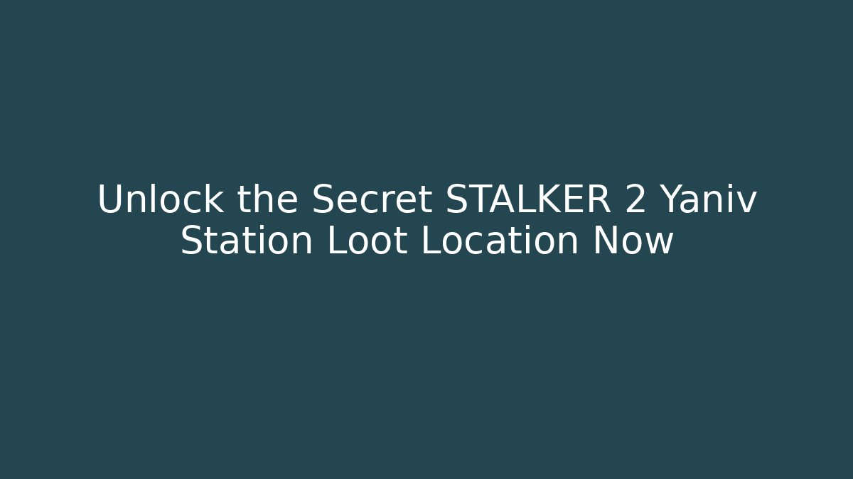 Unlock the Secret STALKER 2 Yaniv Station Loot Location Now