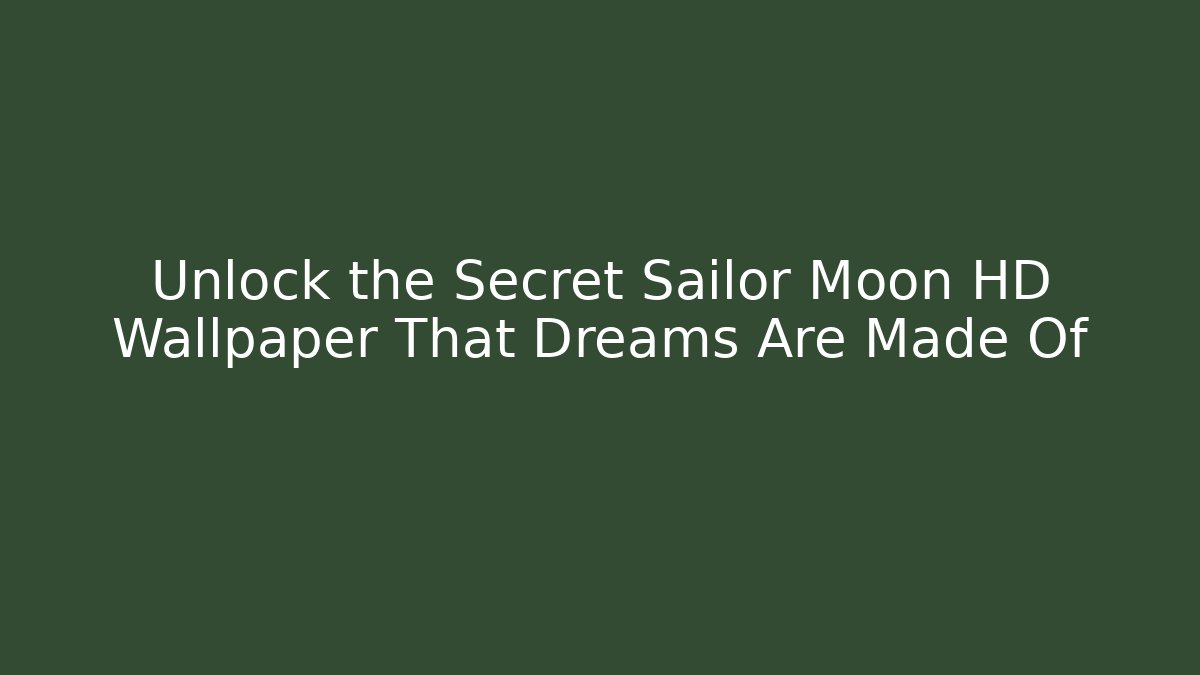 Unlock the Secret Sailor Moon HD Wallpaper That Dreams Are Made Of
