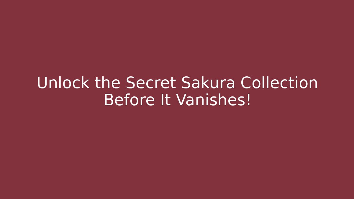 Unlock the Secret Sakura Collection Before It Vanishes!