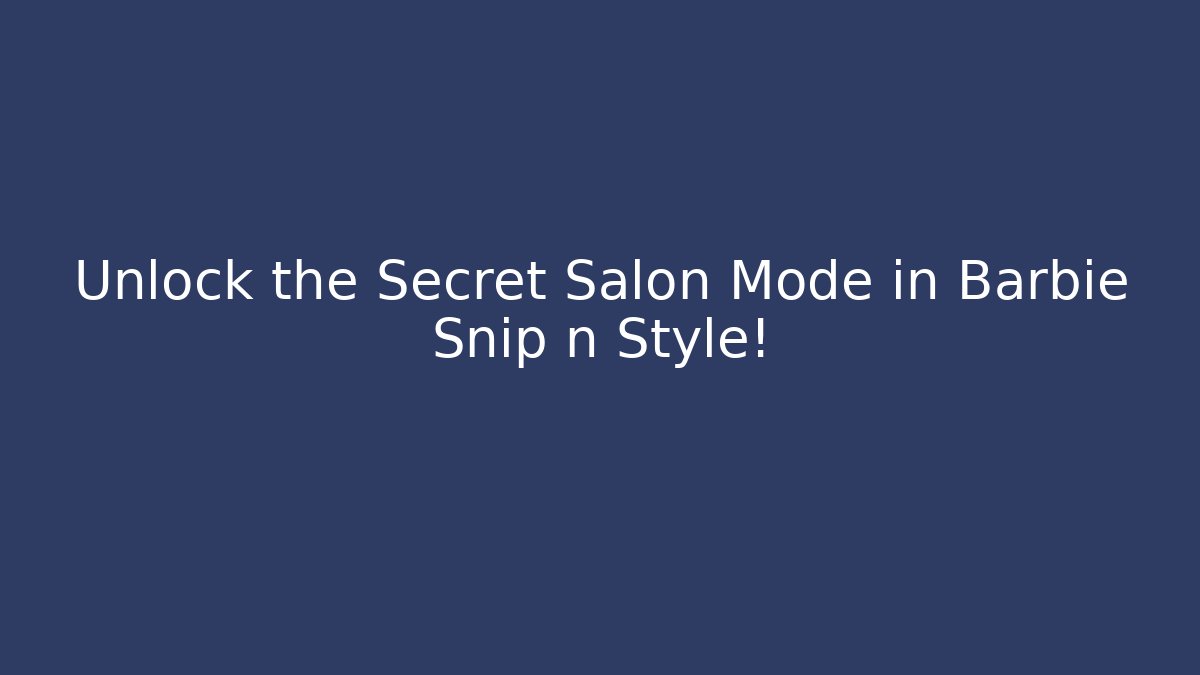 Unlock the Secret Salon Mode in Barbie Snip n Style!