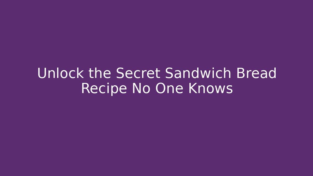 Unlock the Secret Sandwich Bread Recipe No One Knows