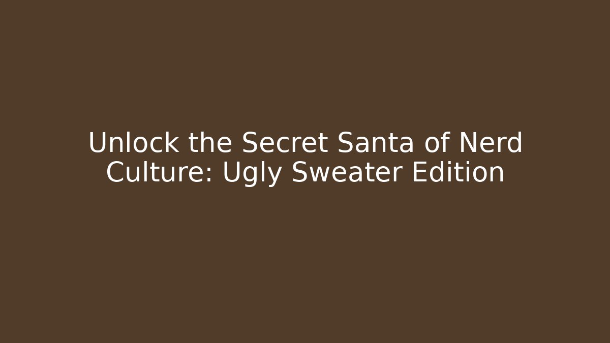 Unlock the Secret Santa of Nerd Culture: Ugly Sweater Edition