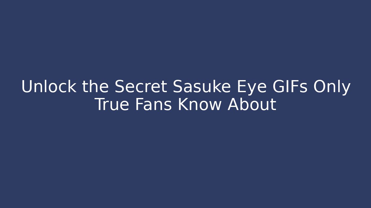 Unlock the Secret Sasuke Eye GIFs Only True Fans Know About