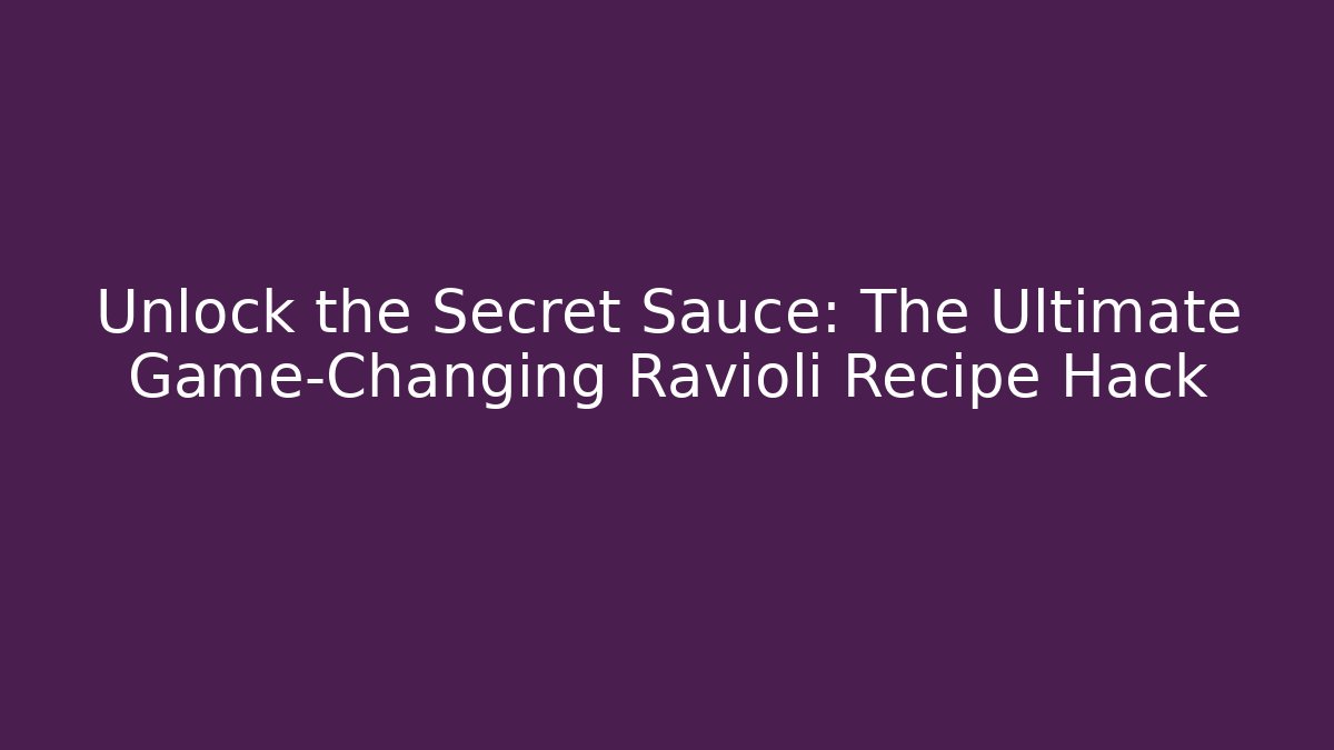 Unlock the Secret Sauce: The Ultimate Game-Changing Ravioli Recipe Hack