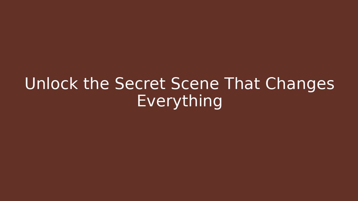 Unlock the Secret Scene That Changes Everything