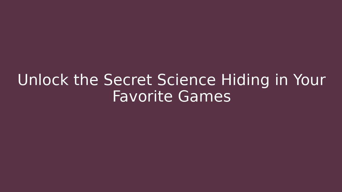 Unlock the Secret Science Hiding in Your Favorite Games
